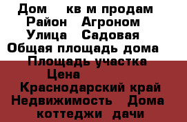 Дом 70 кв.м продам › Район ­ Агроном  › Улица ­ Садовая  › Общая площадь дома ­ 70 › Площадь участка ­ 700 › Цена ­ 5 000 000 - Краснодарский край Недвижимость » Дома, коттеджи, дачи продажа   . Краснодарский край